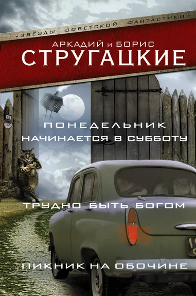 Стругацкий Аркадий Натанович, Стругацкий Борис Натанович: Понедельник начинается в субботу. Трудно быть богом. Пикник на обочине