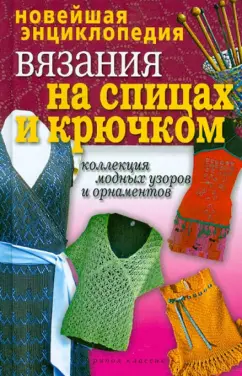 Новейшая энциклопедия вязания на спицах и крючком. Коллекция модных узоров и орнаментов