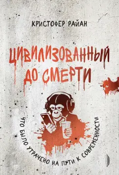 Кристофер Райан: Цивилизованный до смерти. Что было утрачено на пути к современности
