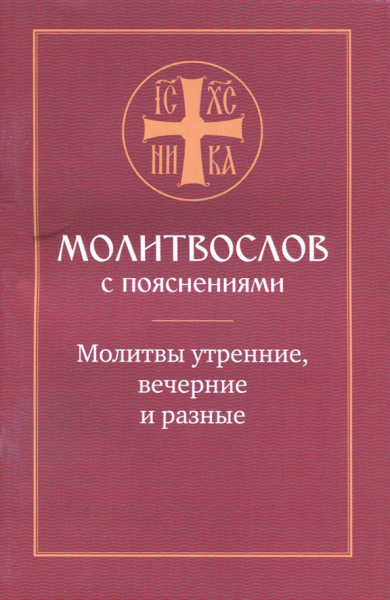 Молитвослов с пояснениями. Молитвы утренние, молитвы на сон грядущим, молитвы разные