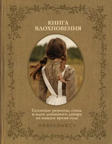 Дарья Левина: Книга вдохновения. Сезонные рецепты, стиль и идеи домашнего декора на каждое время года