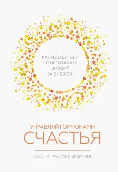 Лоретта Бройнинг: Управляй гормонами счастья. Как избавиться от негативных эмоций за 6 недель