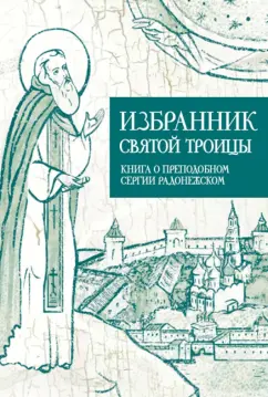 Избранник святой Троицы. Книга о преподобном Сергии Радонежском