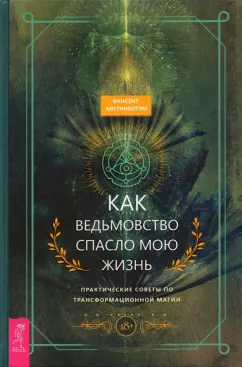 Винсент Хиггинботэм: Как ведьмовство спасло мою жизнь. Практические советы по трансформационной магии
