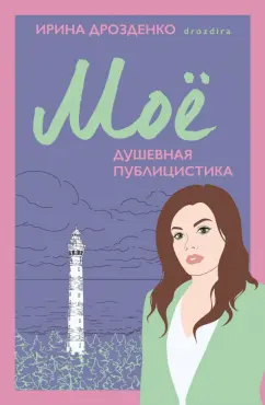 Ирина Дрозденко: Моё. Душевная публицистика