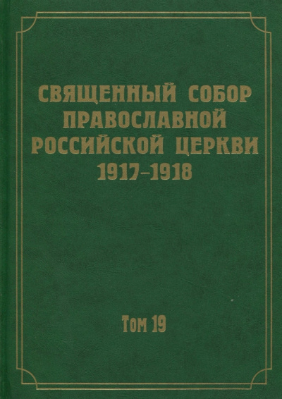 Документы Священного Собора Православной Российской Церкви 1917-1918 годов. Том 19