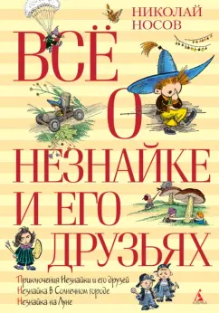 Николай Носов: Всё о Незнайке и его друзьях. Повести