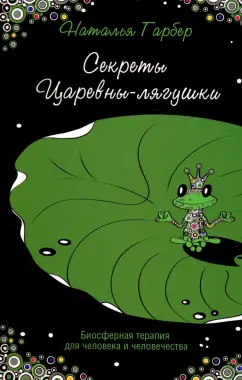 Наталья Гарбер: Секреты Царевны-лягушки. Биосферная терапия для человека и человечества