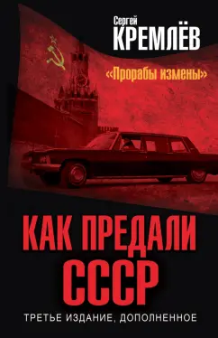 Сергей Кремлев: Как предали СССР. "Прорабы измены". Третье издание, дополненное