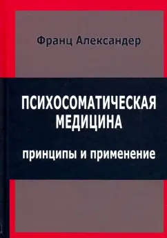 Франц Александер: Психосоматическая медицина. Принципы и применение