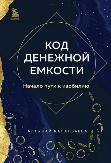 Алтынай Капалбаева: Код денежной емкости. Начало пути к изобилию. 1 книга