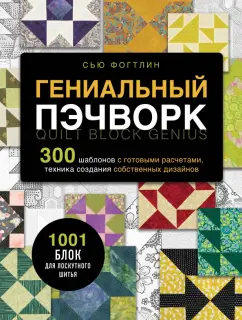 Сью Фогтлин: Гениальный пэчворк. 300 шаблонов с готовыми расчетами, техника создания собственных дизайнов