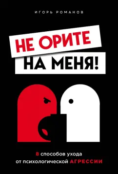 Игорь Романов: Не орите на меня! 8 способов ухода от психологической агрессии