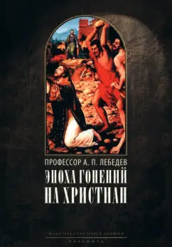 Алексей Лебедев: Эпоха гонений на христиан и утверждение христианства в греко-римском мире при Константине Великом