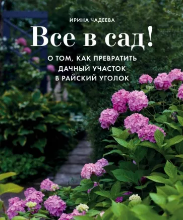 Ирина Чадеева: Все в сад! О том, как превратить дачный участок в райский уголок