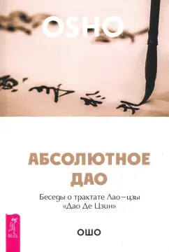 Ошо Багван Шри Раджниш: Абсолютное Дао. Беседы о трактате Лао-цзы «Дао Де Цзин»