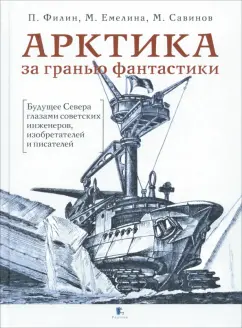 Филин, Савинов, Емелина: Арктика за гранью фантастики. Будущее Севера глазами советских инженеров, изобретателей и писателей