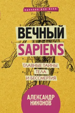 Александр Никонов: Вечный sapiens. Главные тайны тела и бессмертия