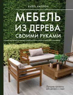 Билл Хилтон: Мебель из дерева своими руками. Лучшие проекты