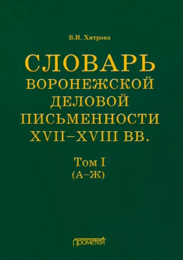 Валентина Хитрова: Словарь воронежской деловой письменности XVII-XVIII вв. Том 1 (А-Ж)