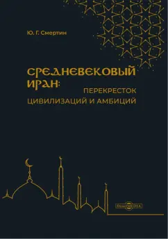 Юрий Смертин: Средневековый Иран - перекресток цивилизаций и амбиций. Учебное пособие