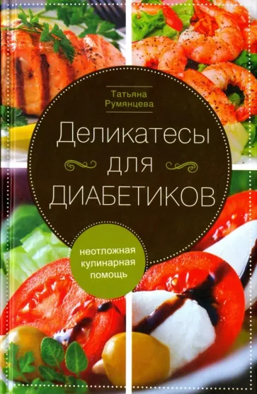 Татьяна Румянцева: Деликатесы для диабетиков. Неотложная кулинарная помощь