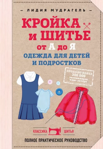 Лидия Мудрагель: Кройка и шитье от А до Я. Одежда для детей и подростков. Полное практическое руководство
