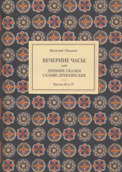 Василий Левшин: Вечерние часы, или др сказки славян древлянсих. Части 3, 4