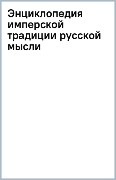 Энциклопедия имперской традиции русской мысли