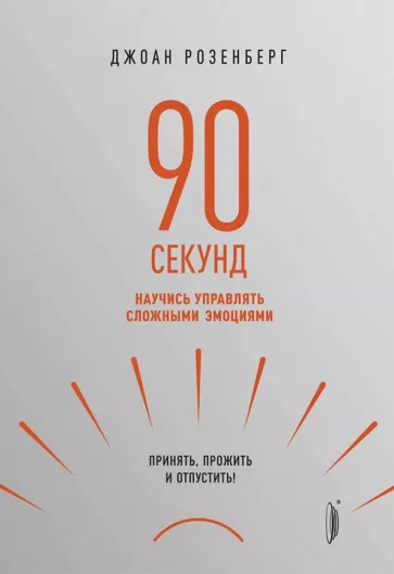 Джоан Розенберг: 90 секунд. Научись управлять сложными эмоциями. Принять, прожить и отпустить!