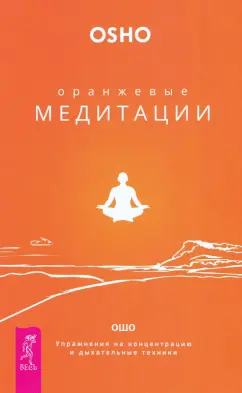 Ошо Багван Шри Раджниш: Оранжевые медитации. Упражнения на концентрацию и дыхательные техники