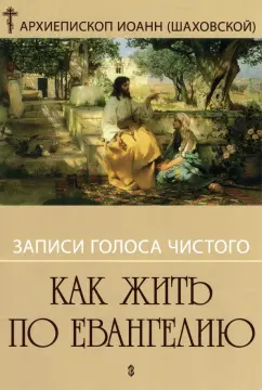 Иоанн Архиепископ: Как жить по Евангелию. Записи голоса чистого