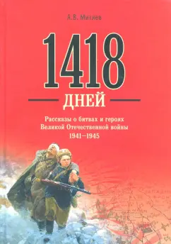 Анатолий Митяев: 1418 дней. Рассказы о битвах и героях Великой Отечественной войны 1941-1945