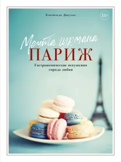Клотильда Дюсулье: Мечта гурмана. Париж. Гастрономические искушения города любви