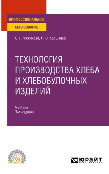 Чижикова О. Г., Коршенко Л. О.: ТЕХНОЛОГИЯ ПРОИЗВОДСТВА ХЛЕБА И ХЛЕБОБУЛОЧНЫХ ИЗДЕЛИЙ 3-е изд., испр. и доп. Учебник для СПО