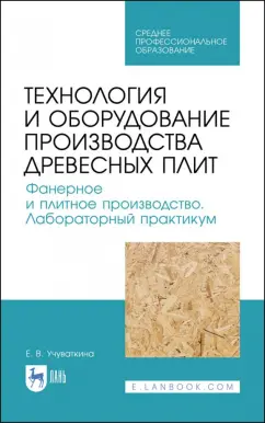 Елена Учуваткина: Технология и оборудование производства древесных плит. Фанерное и плитное производство. Учебное пос.
