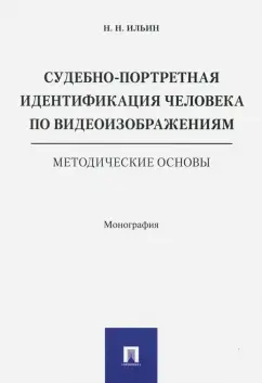 Николай Ильин: Судебно-портретная идентификация человека по видеоизображениям. Методические основы
