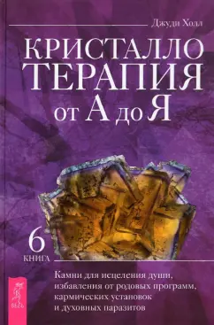Джуди Холл: Кристаллотерапия от А до Я. Книга 6. Камни для исцеления души, избавления от родовых программ