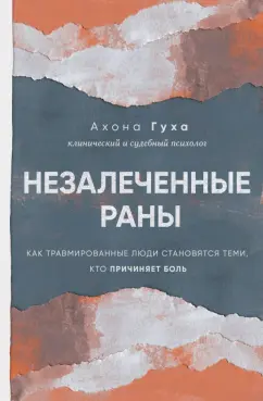 Аноха Гуха: Незалеченные раны. Как травмированные люди становятся теми, кто причиняет боль