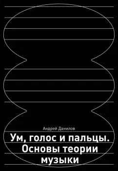 Андрей Данилов: Ум, голос и пальцы. Основы теории музыки