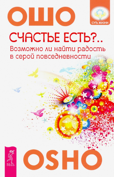 Ошо Багван Шри Раджниш: Счастье есть? Возможно ли найти радость в серой повседневности