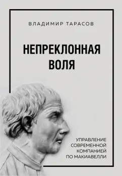 Владимир Тарасов: Непреклонная воля. Управление современной компанией по Макиавелли