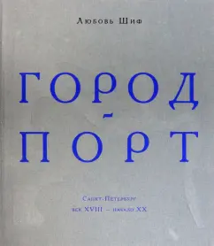 Любовь Шиф: Город-порт. Санкт-Петербург. Век XVIII - начало XX