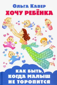 Ольга Кавер: Хочу ребенка! Как быть, когда малыш не торопится