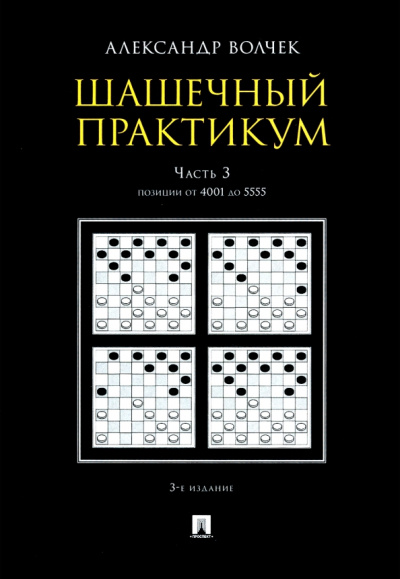 Александр Волчек: Шашечный практикум. Учебное пособие. В 3 частях. Часть 3. Позиции от 4001 до 5555
