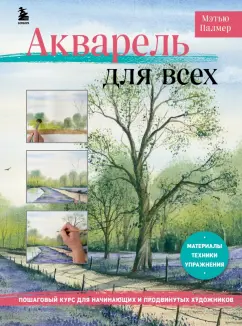 Мэтью Палмер: Акварель для всех. Пошаговый курс для начинающих и продвинутых художников