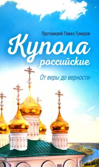 Павел Протоиерей: Купола российские. От веры до верности. Очерки