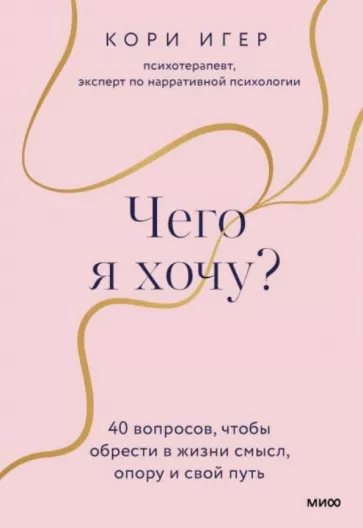 Кори Игер: Чего я хочу? 40 вопросов, чтобы обрести в жизни смысл, опору и свой путь