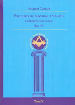 Андрей Серков: Российские масоны. 1721–2019. Биографический словарь. Век XX. Том IV