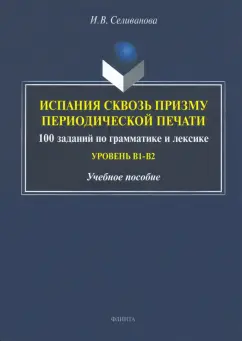 Ирина Селиванова: Испания сквозь призму периодической печати. 100 заданий по грамматике и лексике (уровень В1-В2)